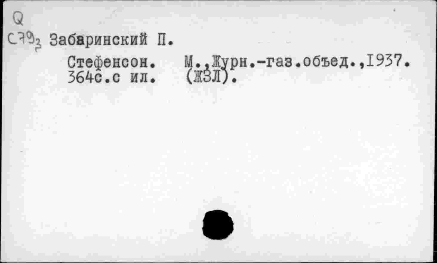 ﻿(5
Забаринский П.
Стефенсон. М.Дурн.-газ.объед.,1937.
364с.с ил. (ЖЭД.